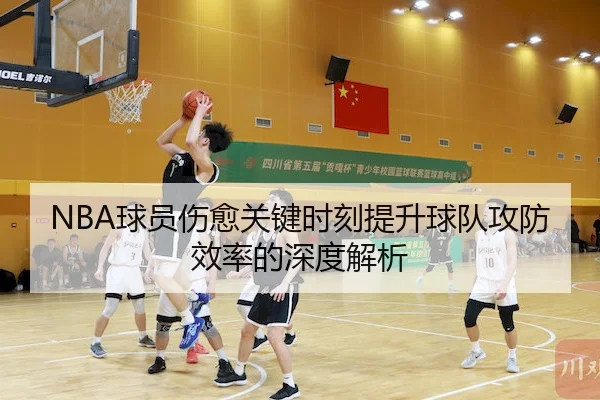NBA球员伤愈关键时刻提升球队攻防效率的深度解析
